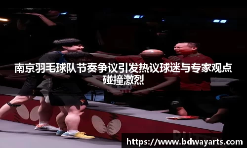 南京羽毛球队节奏争议引发热议球迷与专家观点碰撞激烈