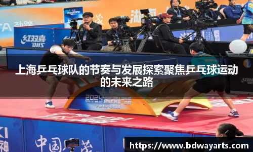 上海乒乓球队的节奏与发展探索聚焦乒乓球运动的未来之路