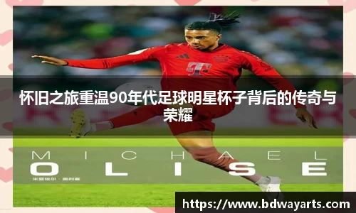 怀旧之旅重温90年代足球明星杯子背后的传奇与荣耀