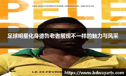 足球明星化身德鲁老者展现不一样的魅力与风采