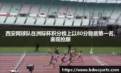 西安网球队在洲际杯积分榜上以80分稳居第一名，表现抢眼