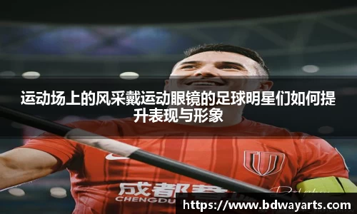 运动场上的风采戴运动眼镜的足球明星们如何提升表现与形象